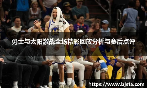 勇士与太阳激战全场精彩回放分析与赛后点评