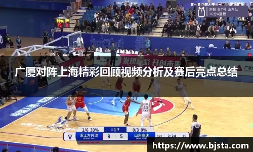 广厦对阵上海精彩回顾视频分析及赛后亮点总结