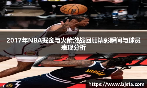 2017年NBA掘金与火箭激战回顾精彩瞬间与球员表现分析