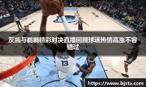 灰熊与鹈鹕精彩对决直播回顾球迷热情高涨不容错过