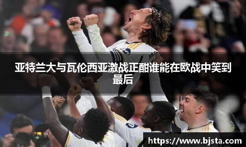 亚特兰大与瓦伦西亚激战正酣谁能在欧战中笑到最后