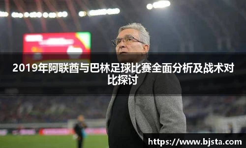 2019年阿联酋与巴林足球比赛全面分析及战术对比探讨