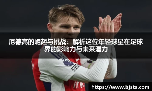 厄德高的崛起与挑战：解析这位年轻球星在足球界的影响力与未来潜力