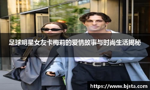 足球明星女友卡梅莉的爱情故事与时尚生活揭秘