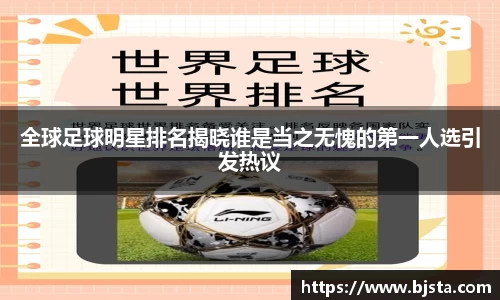 全球足球明星排名揭晓谁是当之无愧的第一人选引发热议