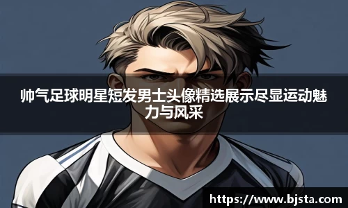 帅气足球明星短发男士头像精选展示尽显运动魅力与风采
