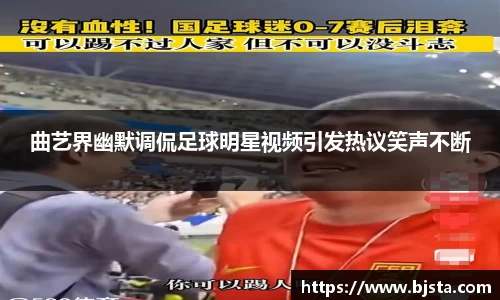曲艺界幽默调侃足球明星视频引发热议笑声不断